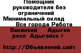 Помощник руководителя(без ограничений) › Минимальный оклад ­ 25 000 - Все города Работа » Вакансии   . Адыгея респ.,Адыгейск г.